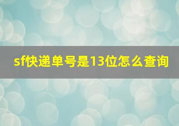 sf快递单号是13位怎么查询