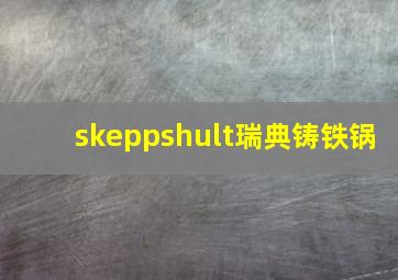 skeppshult瑞典铸铁锅