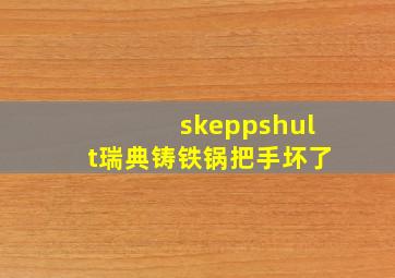 skeppshult瑞典铸铁锅把手坏了