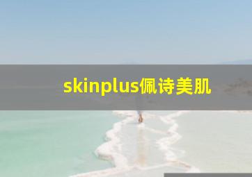 skinplus佩诗美肌