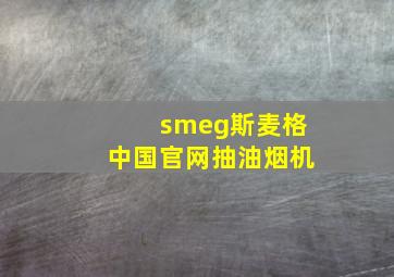 smeg斯麦格中国官网抽油烟机