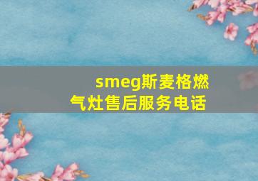 smeg斯麦格燃气灶售后服务电话