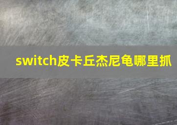 switch皮卡丘杰尼龟哪里抓