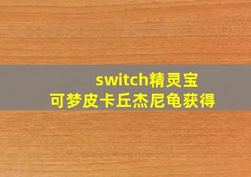 switch精灵宝可梦皮卡丘杰尼龟获得