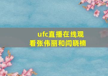 ufc直播在线观看张伟丽和闫晓楠