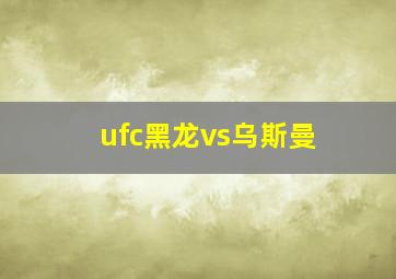 ufc黑龙vs乌斯曼