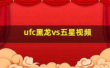 ufc黑龙vs五星视频