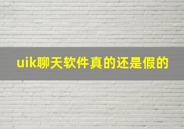 uik聊天软件真的还是假的