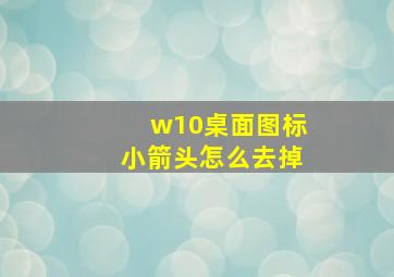 w10桌面图标小箭头怎么去掉