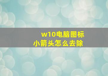 w10电脑图标小箭头怎么去除