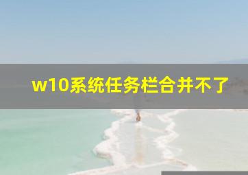 w10系统任务栏合并不了