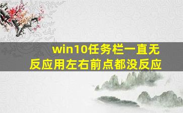 win10任务栏一直无反应用左右前点都没反应