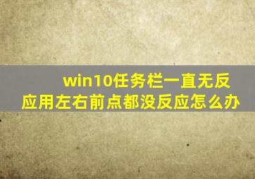 win10任务栏一直无反应用左右前点都没反应怎么办