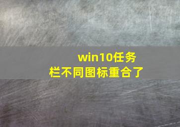 win10任务栏不同图标重合了