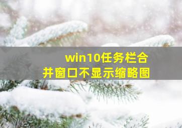 win10任务栏合并窗口不显示缩略图