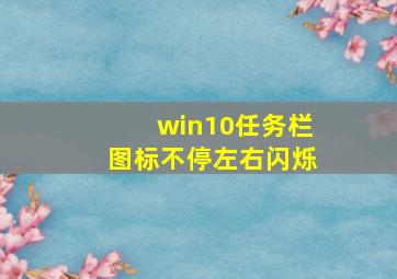 win10任务栏图标不停左右闪烁