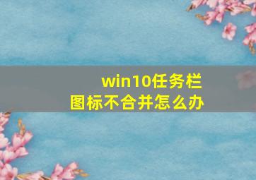 win10任务栏图标不合并怎么办