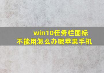 win10任务栏图标不能用怎么办呢苹果手机