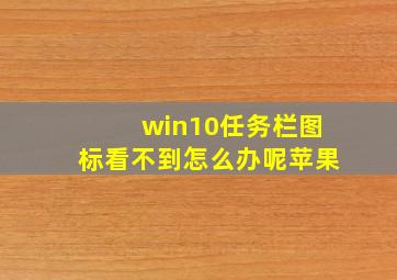 win10任务栏图标看不到怎么办呢苹果