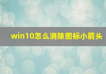 win10怎么消除图标小箭头