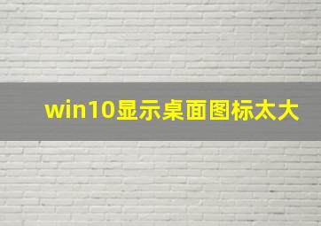 win10显示桌面图标太大