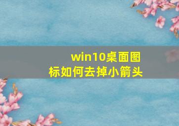 win10桌面图标如何去掉小箭头