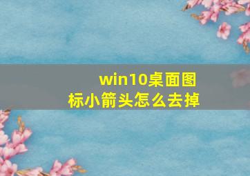 win10桌面图标小箭头怎么去掉