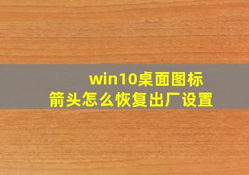 win10桌面图标箭头怎么恢复出厂设置