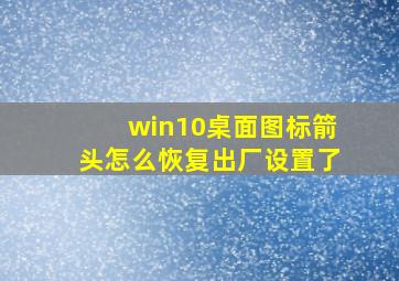 win10桌面图标箭头怎么恢复出厂设置了