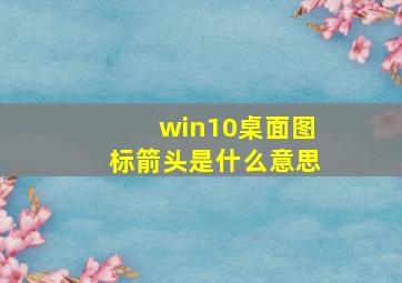 win10桌面图标箭头是什么意思