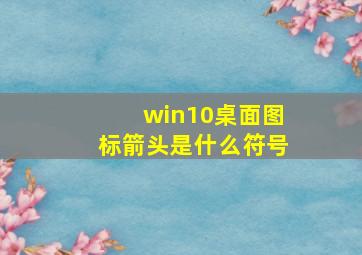 win10桌面图标箭头是什么符号