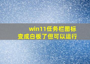 win11任务栏图标变成白板了但可以运行