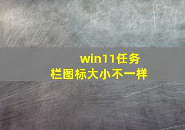 win11任务栏图标大小不一样