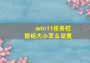 win11任务栏图标大小怎么设置