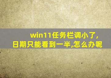 win11任务栏调小了,日期只能看到一半,怎么办呢