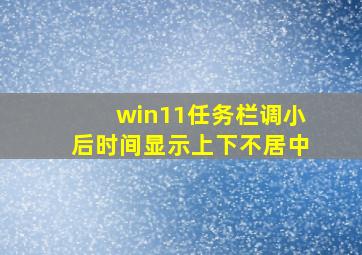 win11任务栏调小后时间显示上下不居中