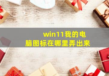 win11我的电脑图标在哪里弄出来