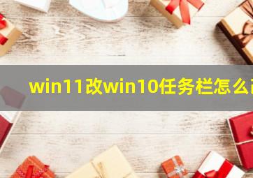 win11改win10任务栏怎么改