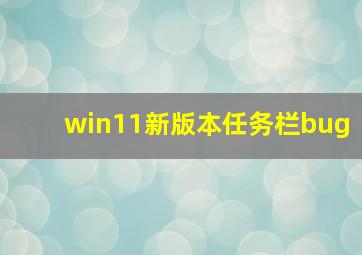 win11新版本任务栏bug