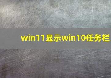 win11显示win10任务栏