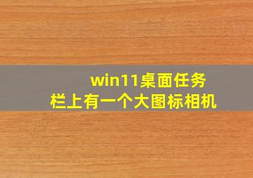 win11桌面任务栏上有一个大图标相机