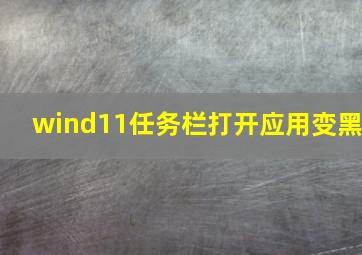 wind11任务栏打开应用变黑