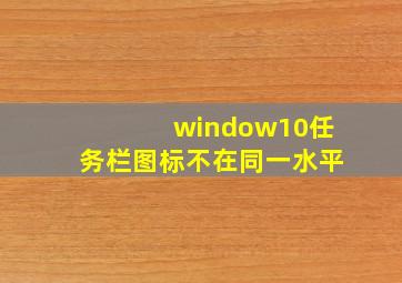 window10任务栏图标不在同一水平