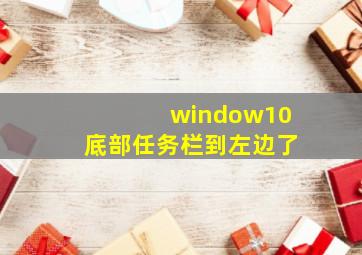 window10底部任务栏到左边了