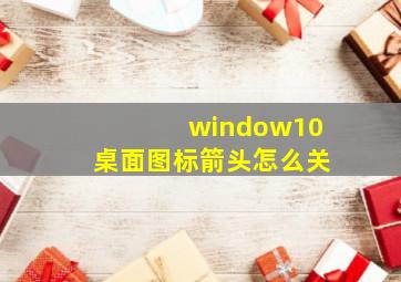 window10桌面图标箭头怎么关