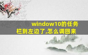 window10的任务栏到左边了,怎么调回来