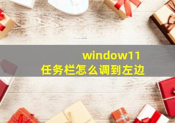 window11任务栏怎么调到左边