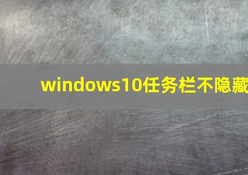 windows10任务栏不隐藏