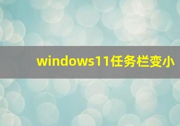 windows11任务栏变小