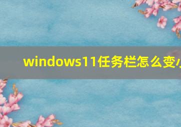 windows11任务栏怎么变小